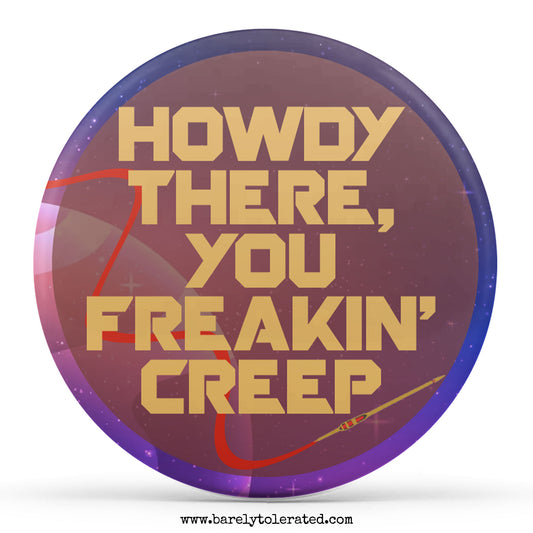 Howdy there, you freakin' creep
