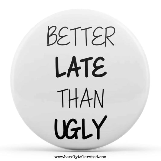 Better Late Than Ugly