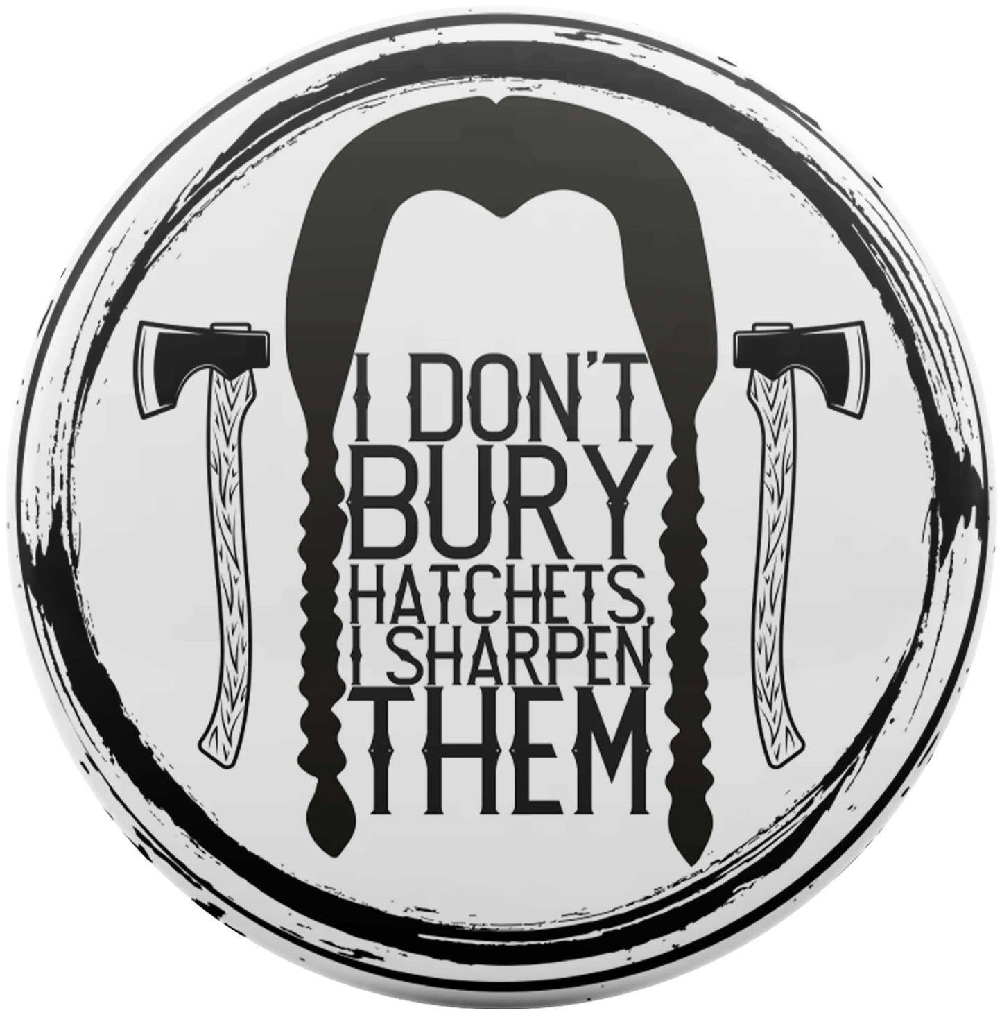 I Don't Bury Hatchets, I Sharpen Them