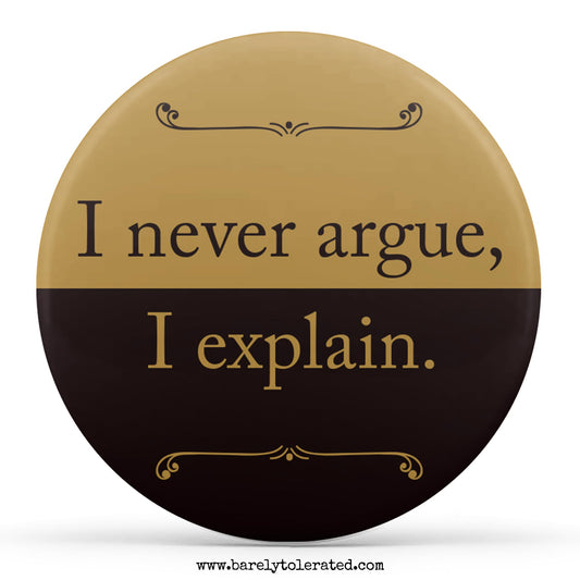 I Never Argue, I Explain.