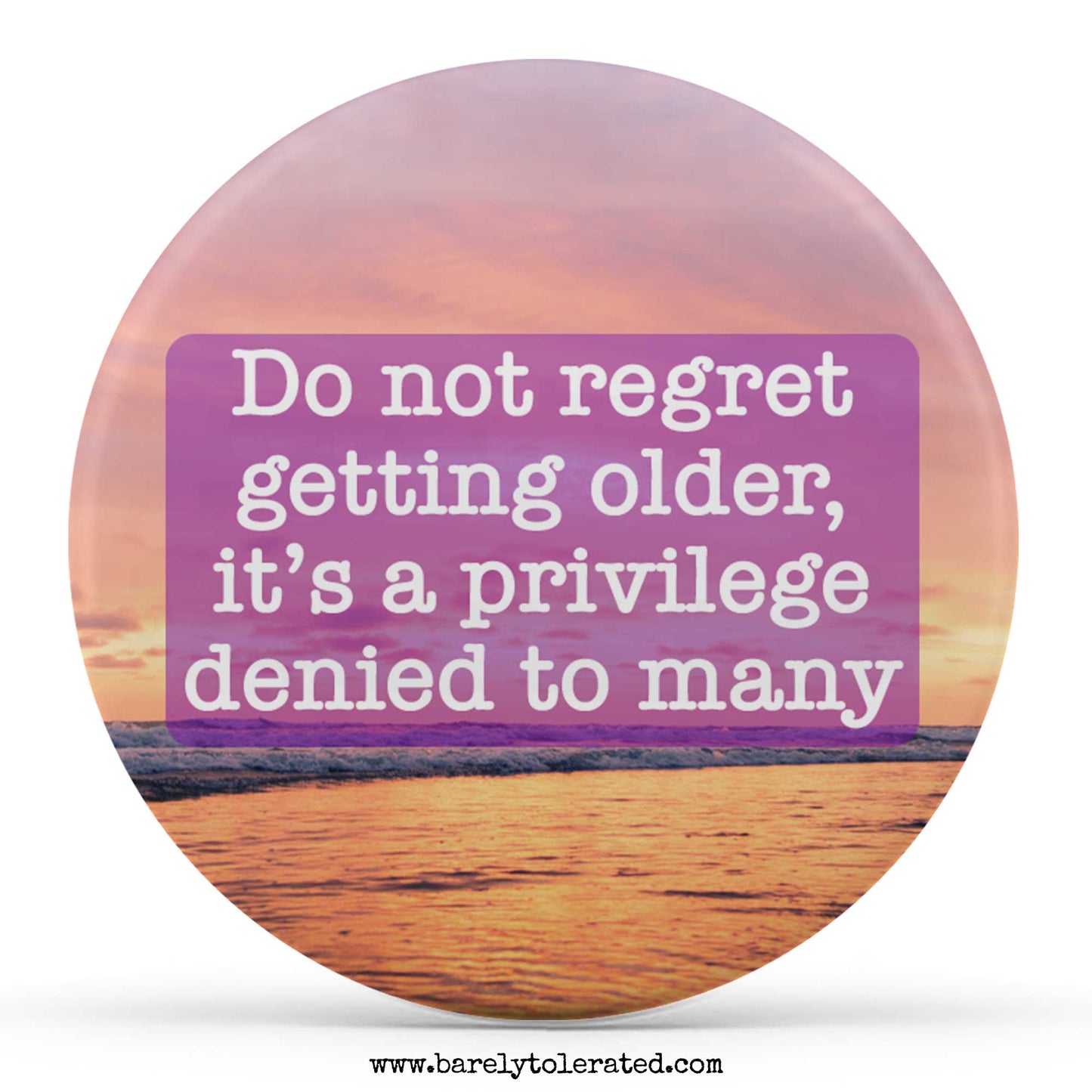 Do not regret getting older, it’s a privilege denied to many