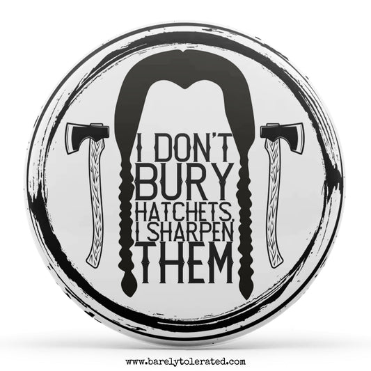 I Don't Bury Hatchets, I Sharpen Them