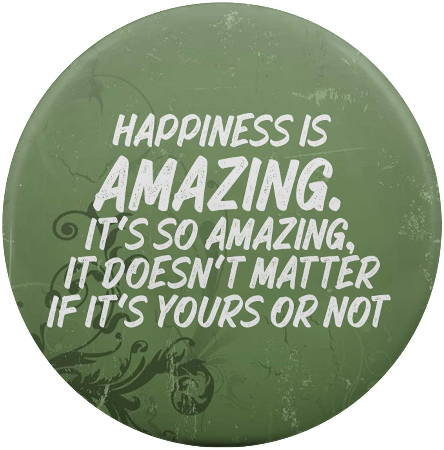 Happiness Is Amazing, It Doesn't Matter If It's Yours Or Not