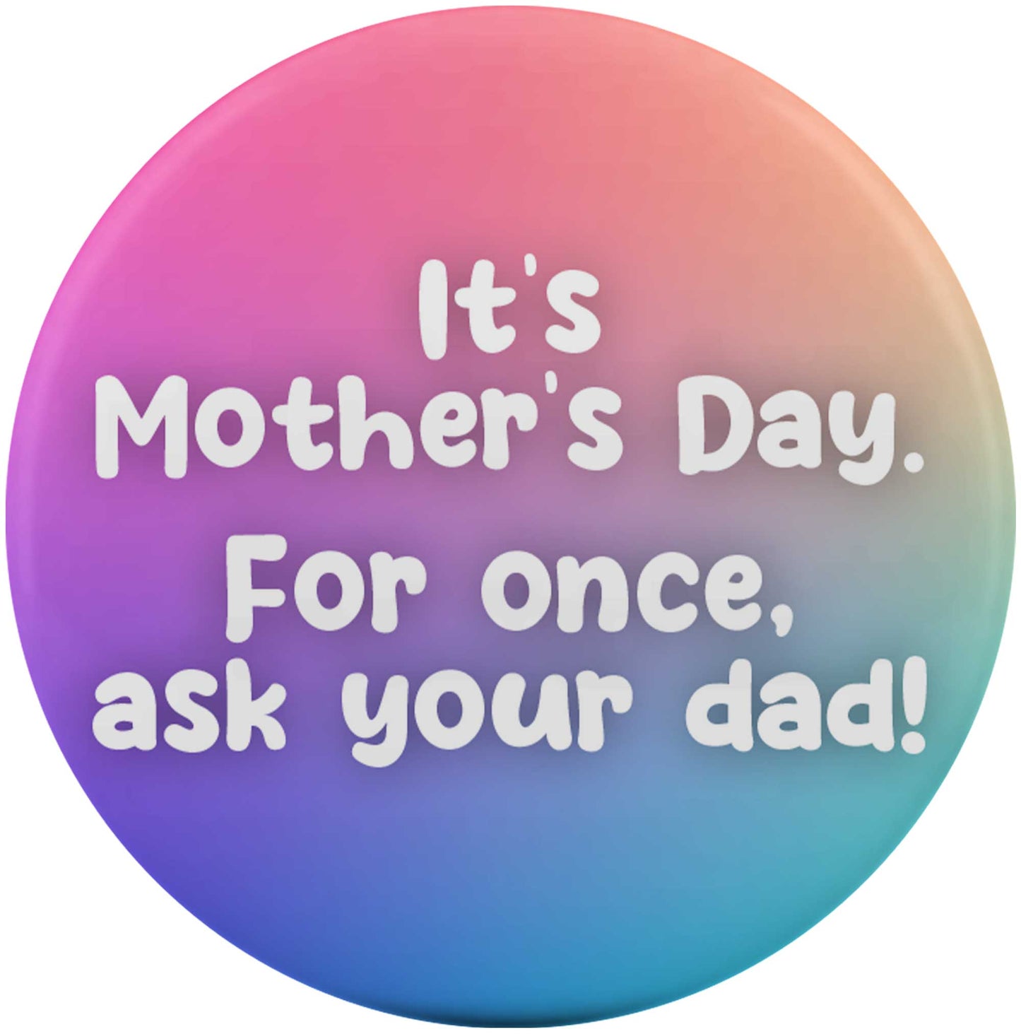 It’s Mother’s Day. For once, ask your dad!